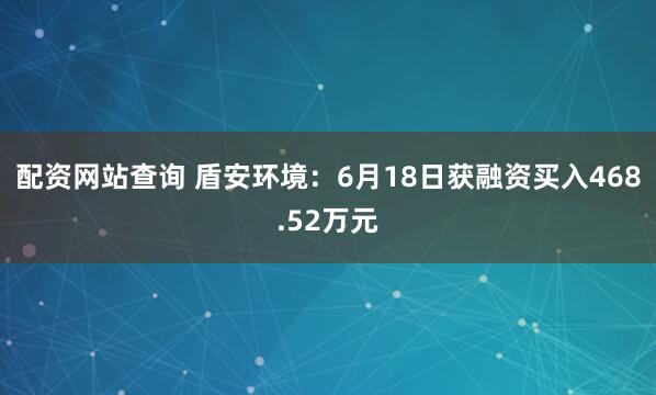 配资网站查询 盾安环境：6月18日获融资买入468.52万元