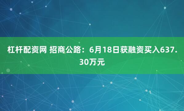 杠杆配资网 招商公路：6月18日获融资买入637.30万元