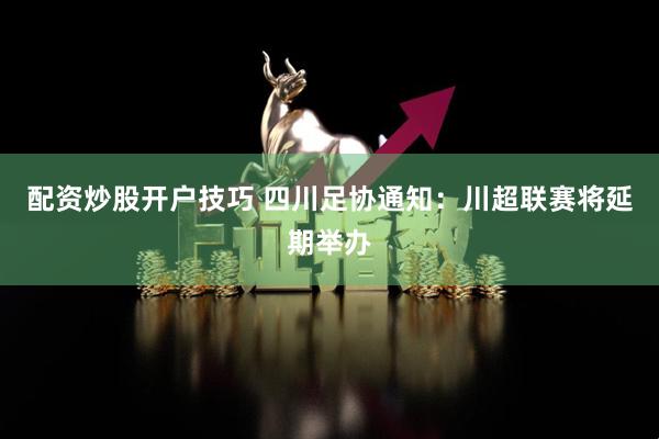 配资炒股开户技巧 四川足协通知：川超联赛将延期举办