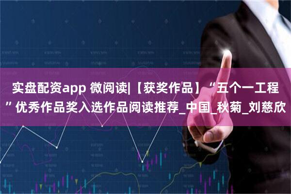 实盘配资app 微阅读|【获奖作品】“五个一工程”优秀作品奖入选作品阅读推荐_中国_秋菊_刘慈欣