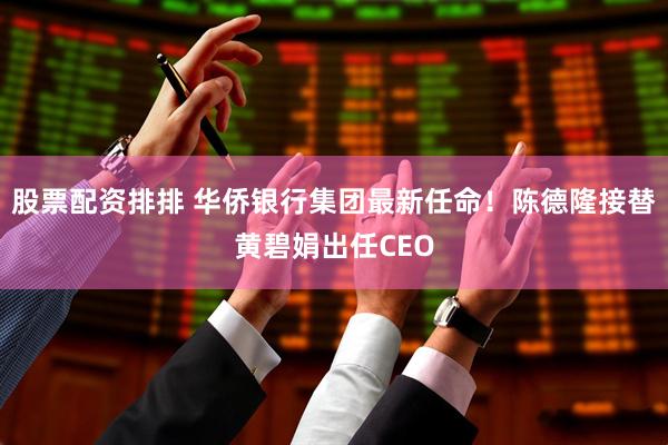 股票配资排排 华侨银行集团最新任命！陈德隆接替黄碧娟出任CEO