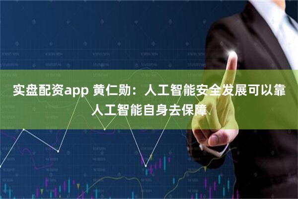 实盘配资app 黄仁勋：人工智能安全发展可以靠人工智能自身去保障