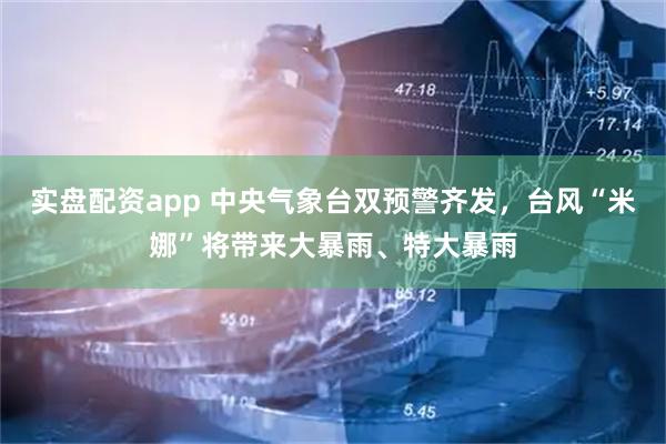 实盘配资app 中央气象台双预警齐发，台风“米娜”将带来大暴雨、特大暴雨