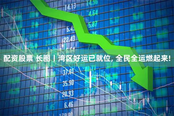 配资股票 长图丨湾区好运已就位, 全民全运燃起来!