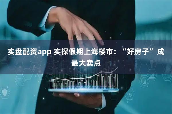 实盘配资app 实探假期上海楼市：“好房子” 成最大卖点