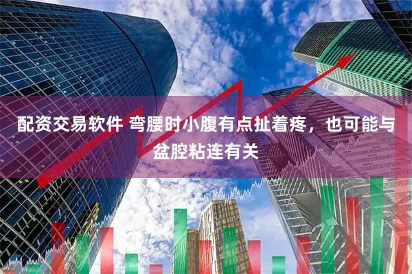 配资交易软件 弯腰时小腹有点扯着疼，也可能与盆腔粘连有关