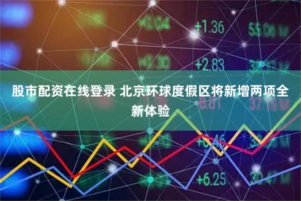 股市配资在线登录 北京环球度假区将新增两项全新体验