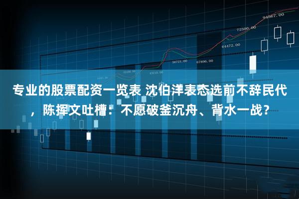 专业的股票配资一览表 沈伯洋表态选前不辞民代,陈挥文吐槽:不愿破釜沉舟、背水一战?
